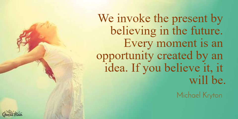 1473007621619-we-invoke-the-present-by-believing-in-the-future-every-moment-is-an-opportunity-created.jpg
