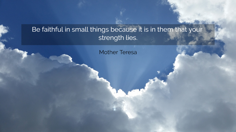 1550250384001-be-faithful-in-small-things-because-it-is-in-them-that-your-strength-lies.jpg