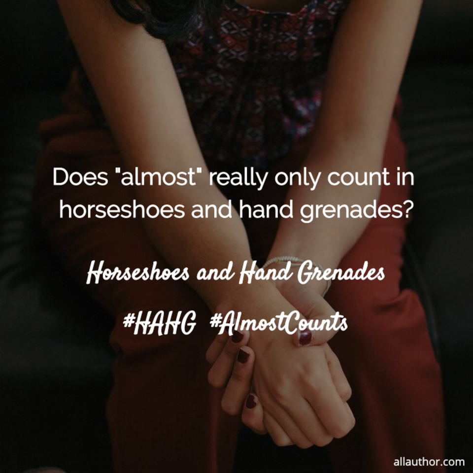 1570983073694-does-almost-really-only-count-in-horseshoes-and-hand-grenades.jpg