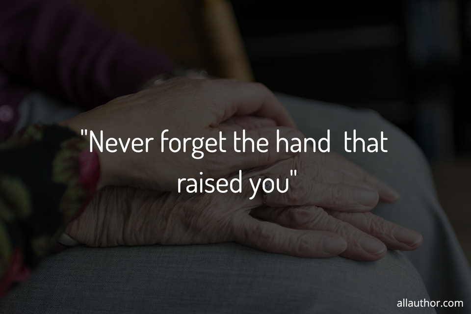 never-forget-the-hand-that-raised-you-picture-quotes-10387-allauthor