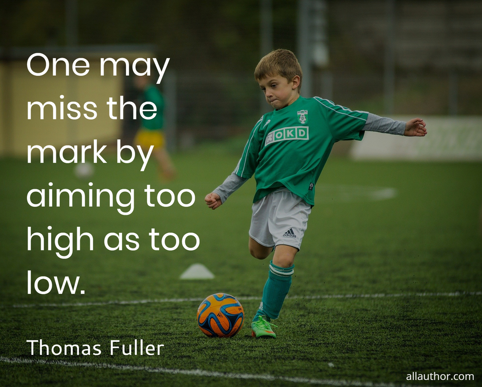 Thomas Fuller - One may miss the mark by aiming too high