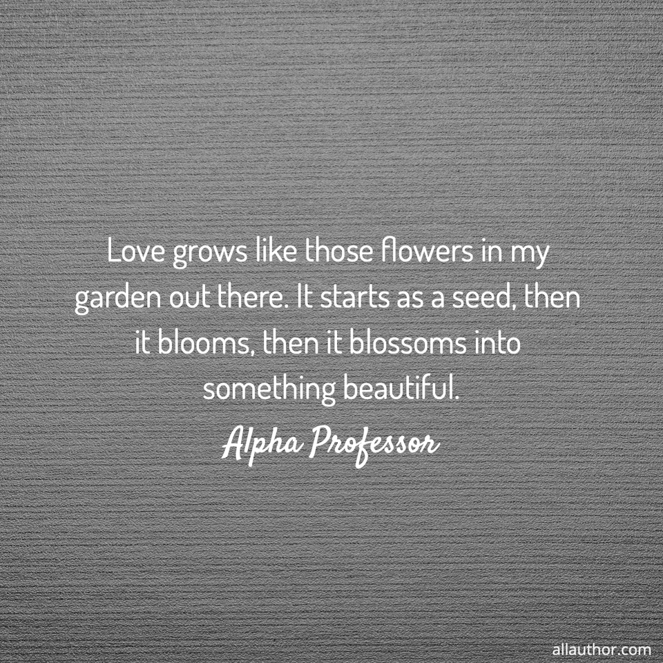 1610648209296-love-grows-like-those-flowers-in-my-garden-out-there-it-starts-as-a-seed-then-it.jpg