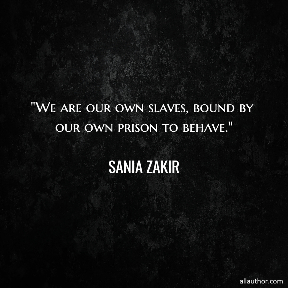 1620085842985-we-are-our-own-slaves-bound-by-our-own-prison-to-behave.jpg