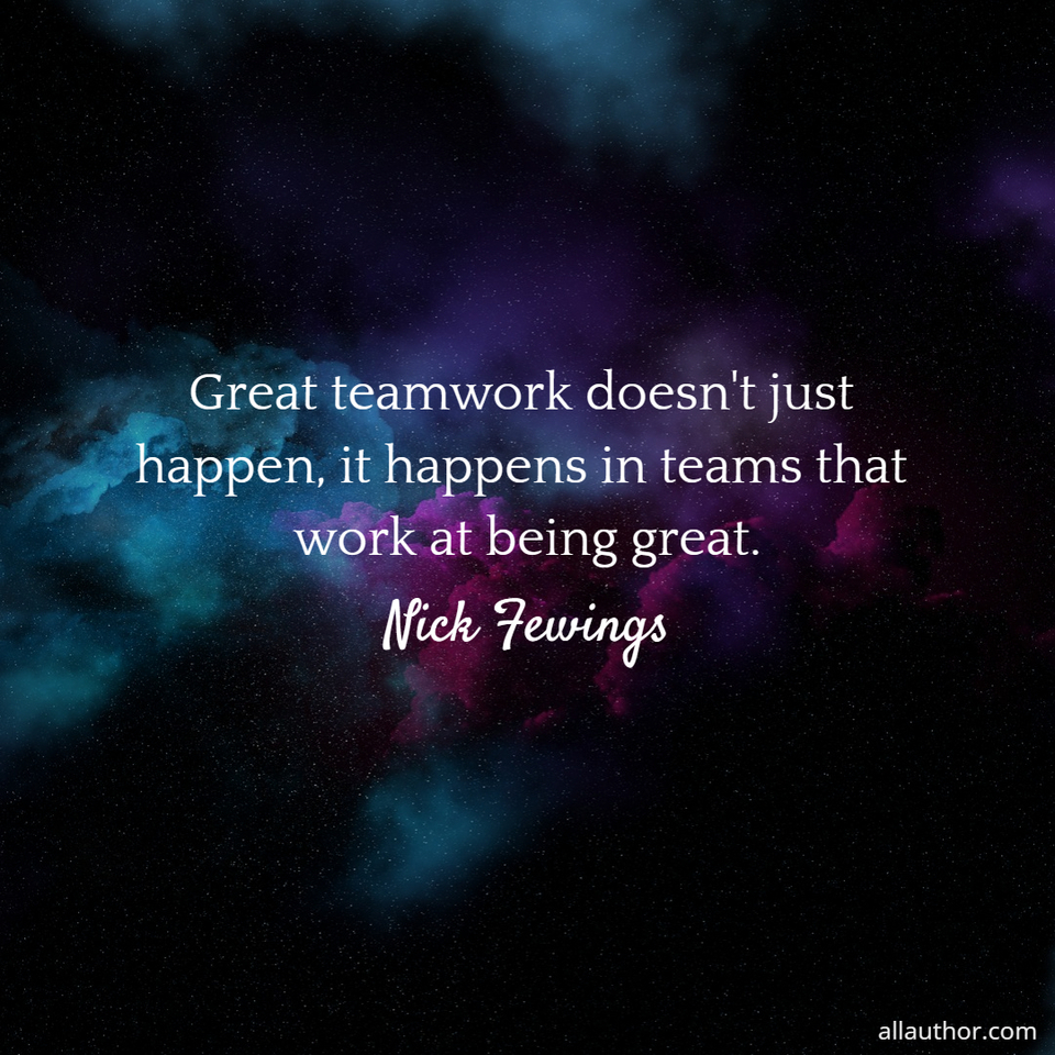 1673613535399-great-teamwork-doesnt-just-happen-it-happens-in-teams-that-work-at-being-great.jpg