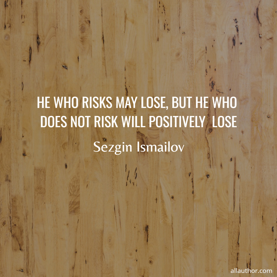 1722691441168-he-who-risks-may-lose-but-he-who-does-not-risk-will-positively--lose.jpg