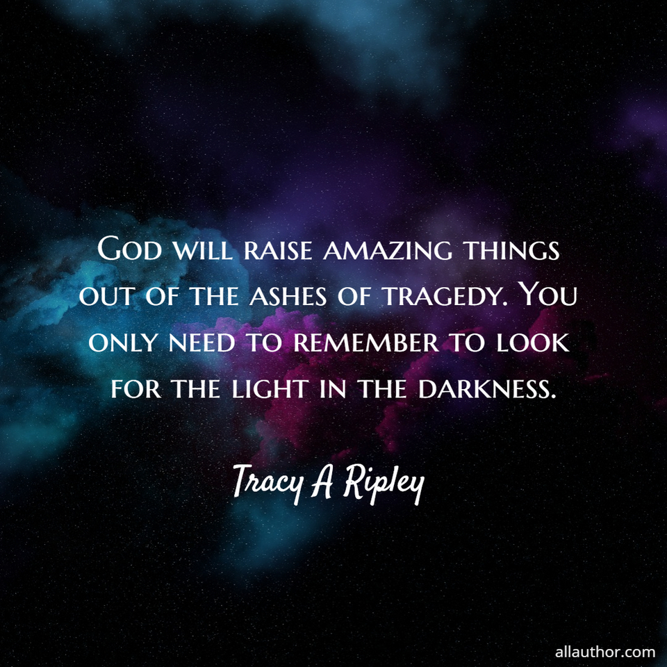 1723245207342--god-will-raise-amazing-things-out-of-the-ashes-of-tragedy--you-only-need-to-remember-to.jpg