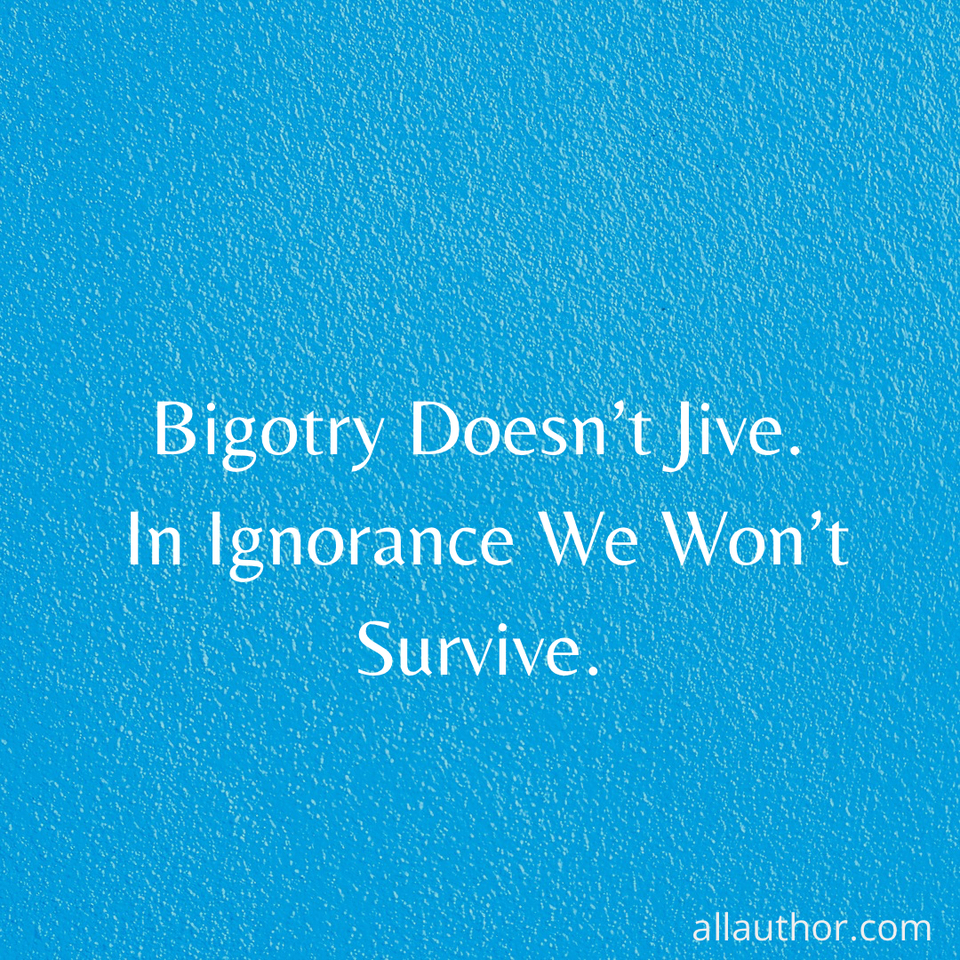 1725211201983-bigotry-doesnt-jive-in-ignorance-we-wont-survive.jpg