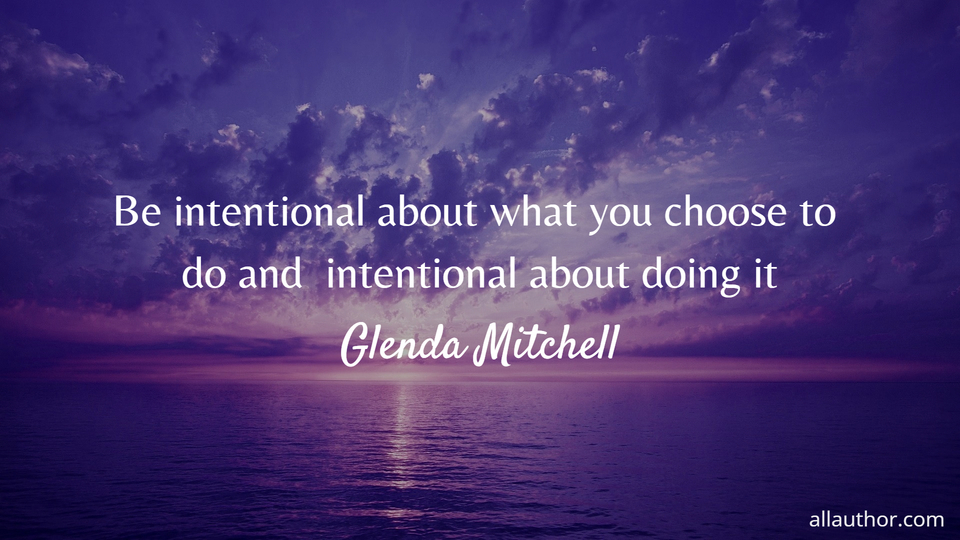 1733892459200-be-intentional-about-what-you-choose-to-do-and--intentional-about-doing-it.jpg