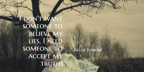 i dont want someone to believe my lies i need someone to accept my truths...