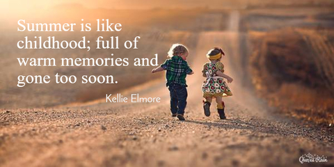 summer is like childhood full of warm memories and gone too soon...