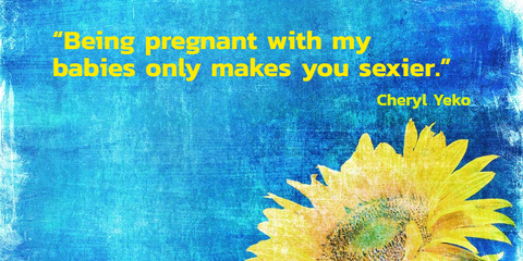 being pregnant with my babies only makes you sexier...