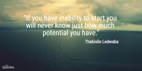 if you have inability to start you will never know just how much potential you have...
