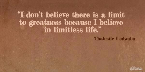i dont believe there is a limit to greatness because i believe in limitless life...