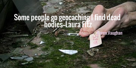 some people go geocaching i find dead bodies...