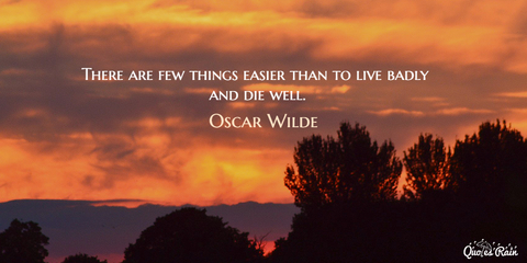 there are few things easier than to live badly and die well...