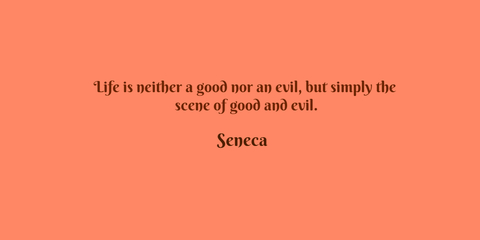 life is neither a good nor an evil but simply the scene of good and evil...