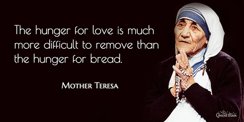 the hunger for love is much more difficult to remove than the hunger for bread...