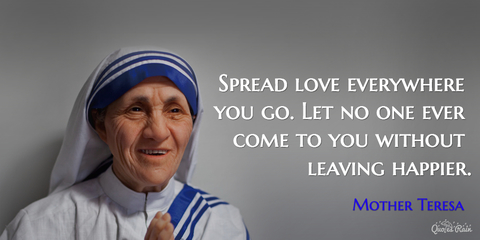 spread love everywhere you go let no one ever come to you without leaving happier...