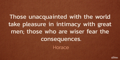 those unacquainted with the world take pleasure in intimacy with great men those who are...