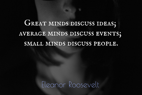 great minds discuss ideas average minds discuss events small minds discuss people...