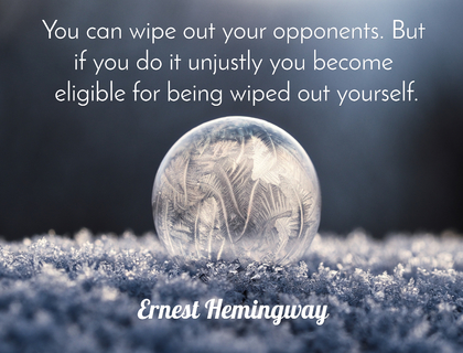 you can wipe out your opponents but if you do it unjustly you become eligible for being...