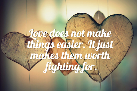 love does not make things easier it just makes them worth fighting for...