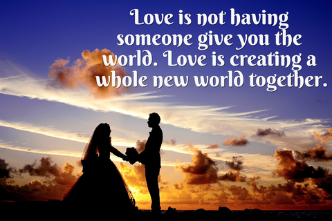 love is not having someone give you the world love is creating a whole new world...