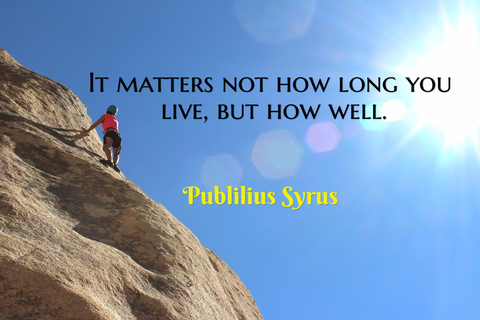 it matters not how long you live but how well...