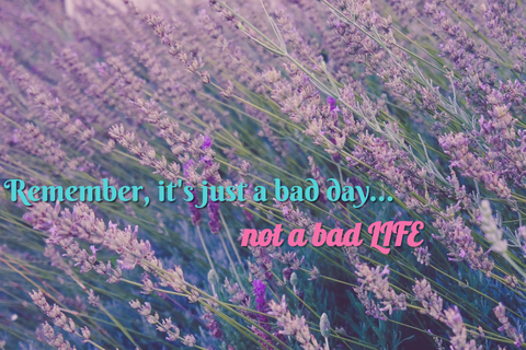 remember its just a bad day not a bad life...