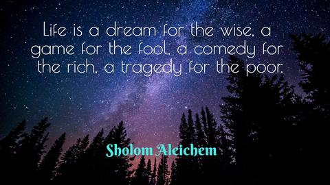 life is a dream for the wise a game for the fool a comedy for the rich a tragedy for...