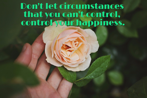 dont let circumstances that you cant control control your happiness...