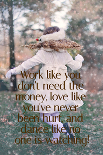 work like you dont need the money love like youve never been hurt and dance like no one...