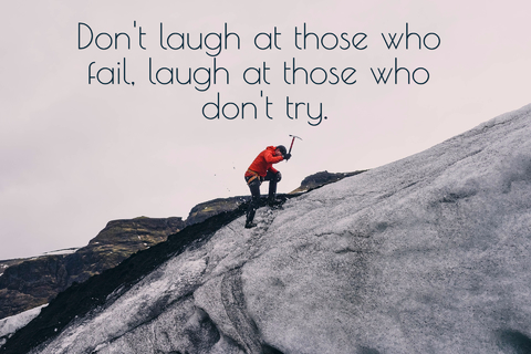 dont laugh at those who fail laugh at those who dont try...