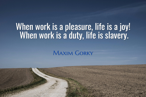 when work is a pleasure life is a joy when work is a duty life is slavery...