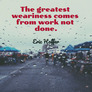 the greatest weariness comes from work not done...