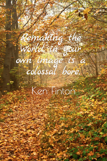 remaking the world in your own image is a colossal bore...
