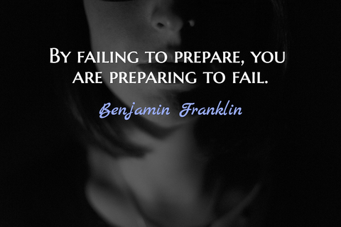 by failing to prepare you are preparing to fail...