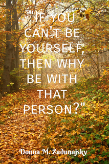 if you cant be yourself then why be with that person...