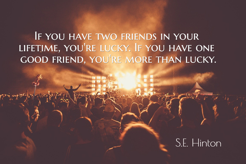 if you have two friends in your lifetime youre lucky if you have one good friend...