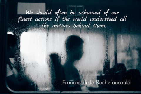 we should often be ashamed of our finest actions if the world understood all the motives...