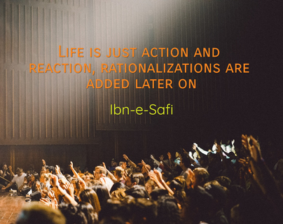 life is just action and reaction rationalizations are added later on...