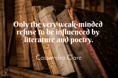 only the very weak minded refuse to be influenced by literature and poetry...