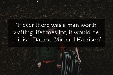 if ever there was a man worth waiting lifetimes for it would be it is damon...