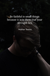 be faithful in small things because it is in them that your strength lies...