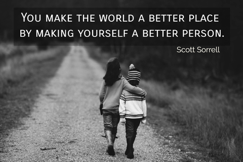 you make the world a better place by making yourself a better person...