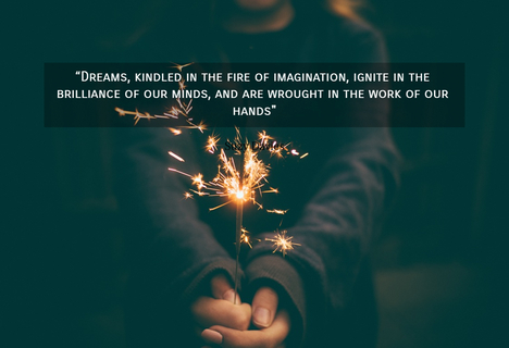 dreams kindled in the fire of imagination ignite in the brilliance of our minds and...