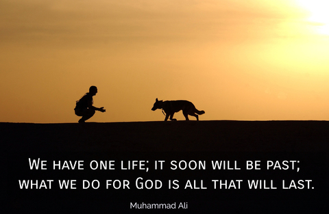 we have one life it soon will be past what we do for god is all that will last...