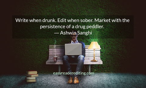 write when drunk edit when sober market it with the persistence of a drug peddler...