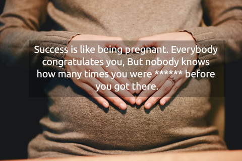 success is like being pregnant everybody congratulates you but nobody knows how many...