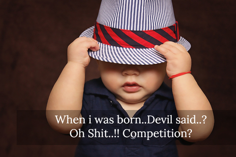 when i was born devil said oh shit competition...